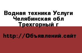 Водная техника Услуги. Челябинская обл.,Трехгорный г.